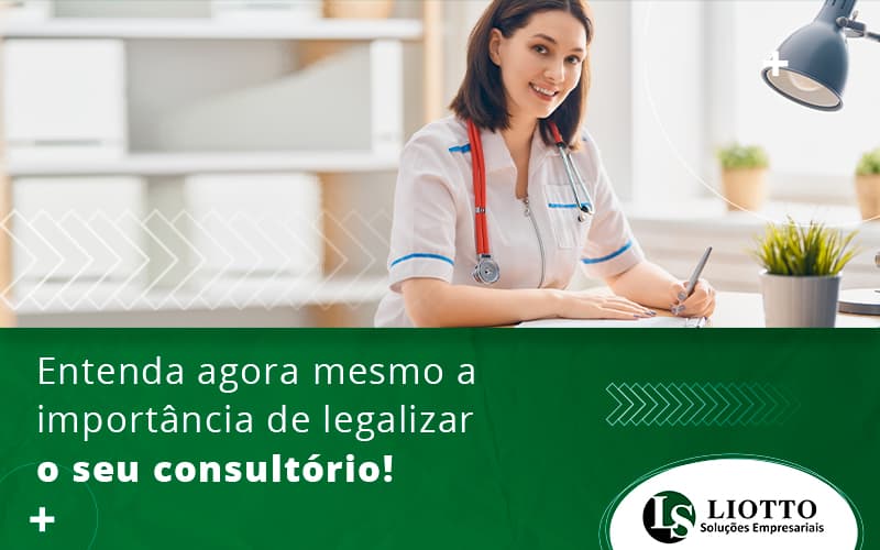 Entenda Agora Mesmo A Imporatncia De Legalizar O Seu Consultorio Blog (1) - Liotto Assessoria Contábil e Empresarial