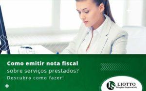 Como Emitir Nota Fiscal Sobre Servicos Prestados Descubra Como Fazer Blog Liotto Soluções Empresariais - Liotto Assessoria Contábil e Empresarial