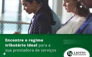 Encontre O Regime Tributario Ideal Para A Sua Prestadora De Servicos Blog Liotto Soluções Empresariais - Liotto Assessoria Contábil e Empresarial