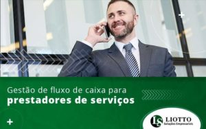 Gestao De Fluxo De Caixa Para Prestadores De Servicos Blog Liotto Soluções Empresariais - Liotto Assessoria Contábil e Empresarial