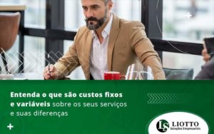 Entenda O Que Sao Custos Fixos E Variaveis Sobre Os Seus Servicos E Suas Diferencas Blog Liotto Soluções Empresariais - Liotto Assessoria Contábil e Empresarial