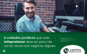 6 Cuidados Juridicos Que Todo Infoprodutor Deve Ter Para Nao Correr Riscos Com Negocios Digitais Blog - Contabilidade Digital | Liotto Soluções Empresariais