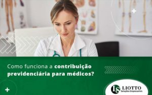 Como Funciona A Contribuicao Previdenciaria Para Medicos Blog - Contabilidade Digital | Liotto Soluções Empresariais