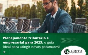 Planejamento Tributario E Empresarial Para 2023 O Guia Ideal Para Atingir Novos Patamares Blog - Contabilidade Digital | Liotto Soluções Empresariais