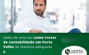 Saiba De Uma Vez Como Trocar De Contabilidade Em Porto Velho Da Maneira Adequada Blog - Contabilidade Digital | Liotto Soluções Empresariais